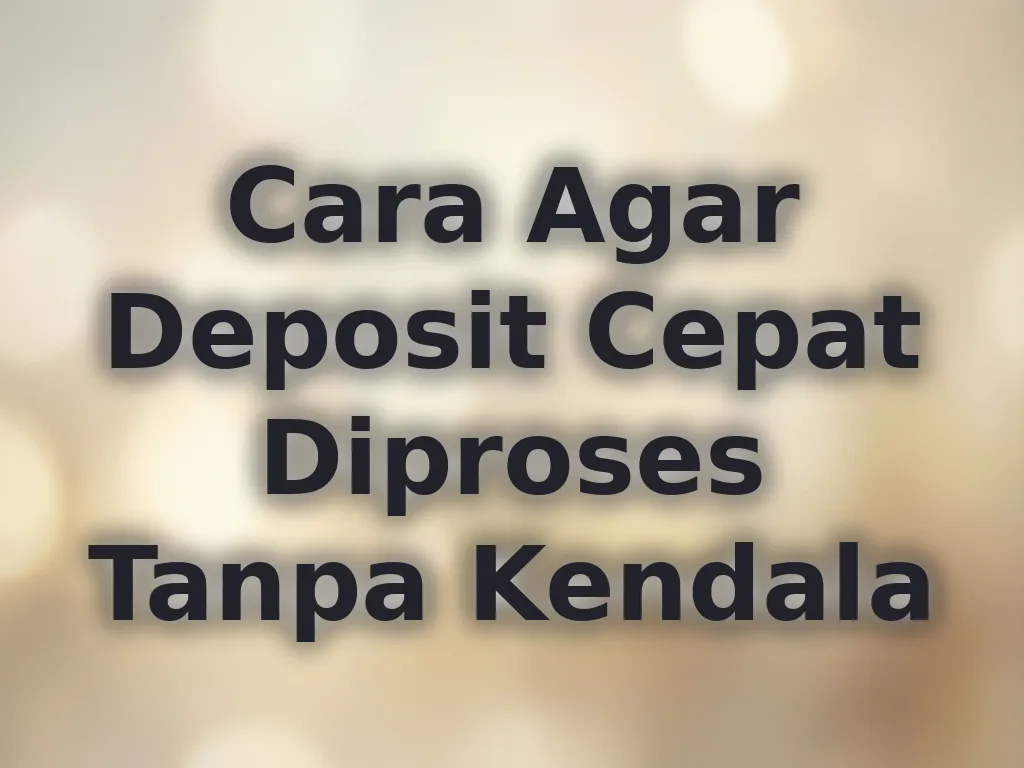 Cara Agar Deposit Cepat Diproses Tanpa Kendala