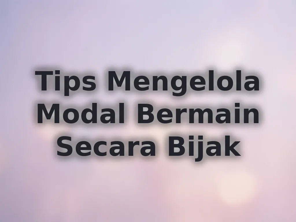 Tips Mengelola Modal Bermain Secara Bijak