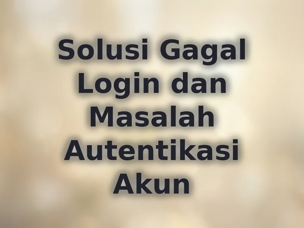Solusi Gagal Login dan Masalah Autentikasi Akun